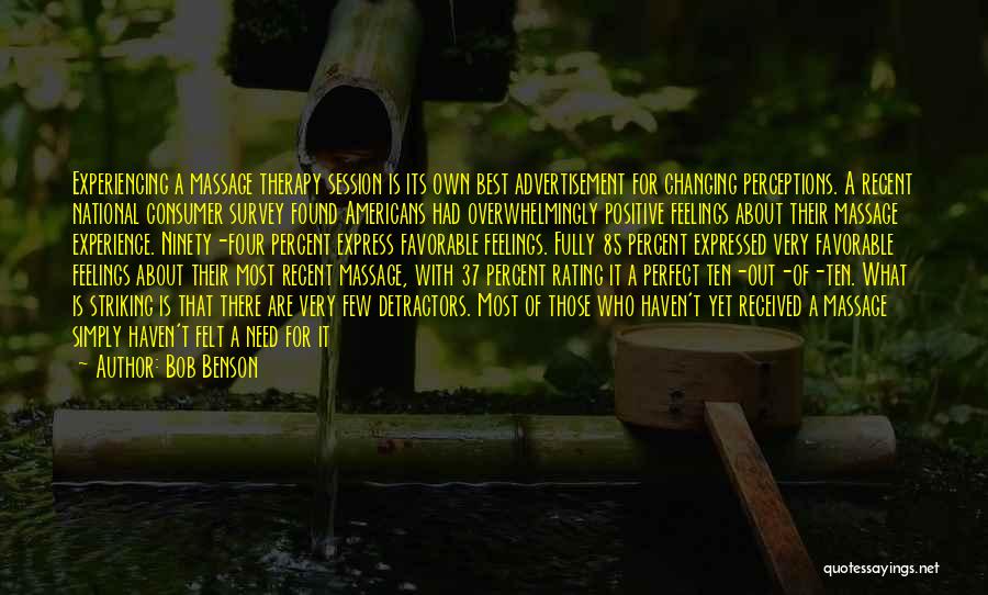 Bob Benson Quotes: Experiencing A Massage Therapy Session Is Its Own Best Advertisement For Changing Perceptions. A Recent National Consumer Survey Found Americans