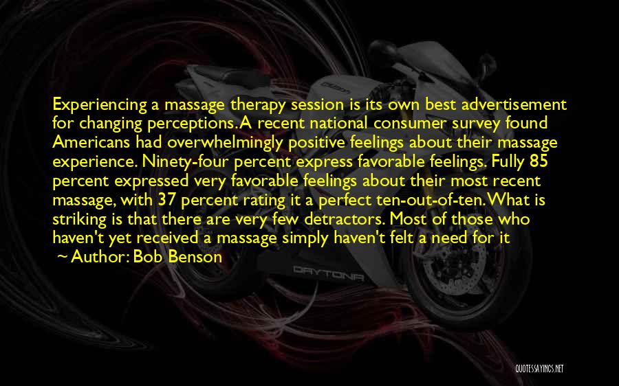 Bob Benson Quotes: Experiencing A Massage Therapy Session Is Its Own Best Advertisement For Changing Perceptions. A Recent National Consumer Survey Found Americans