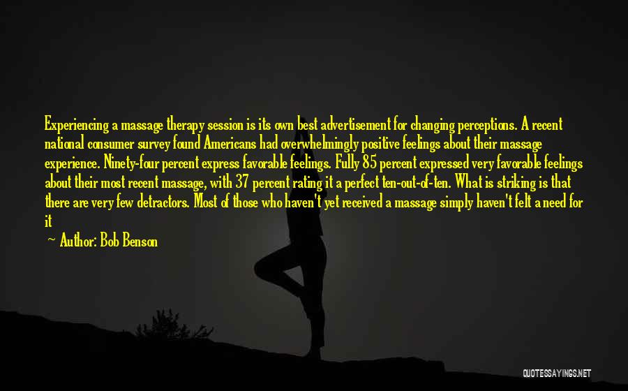 Bob Benson Quotes: Experiencing A Massage Therapy Session Is Its Own Best Advertisement For Changing Perceptions. A Recent National Consumer Survey Found Americans