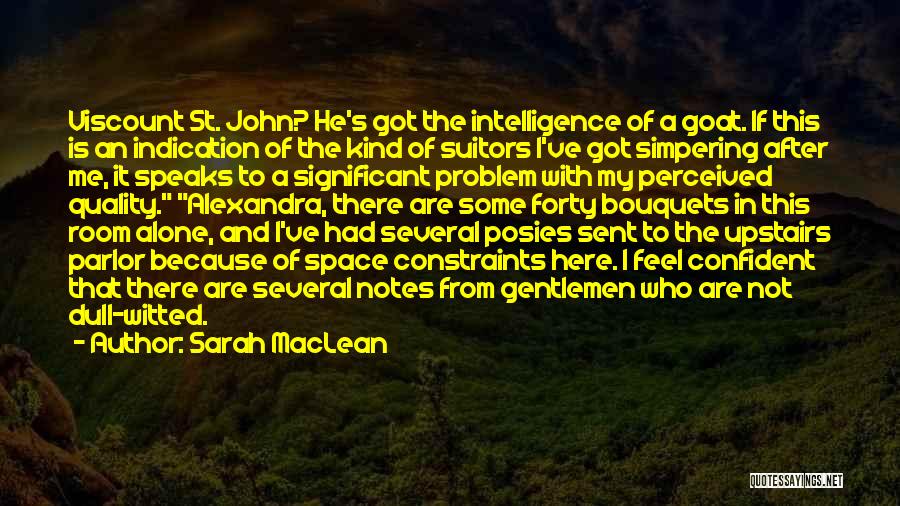 Sarah MacLean Quotes: Viscount St. John? He's Got The Intelligence Of A Goat. If This Is An Indication Of The Kind Of Suitors