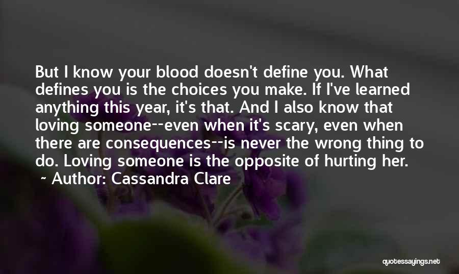 Cassandra Clare Quotes: But I Know Your Blood Doesn't Define You. What Defines You Is The Choices You Make. If I've Learned Anything