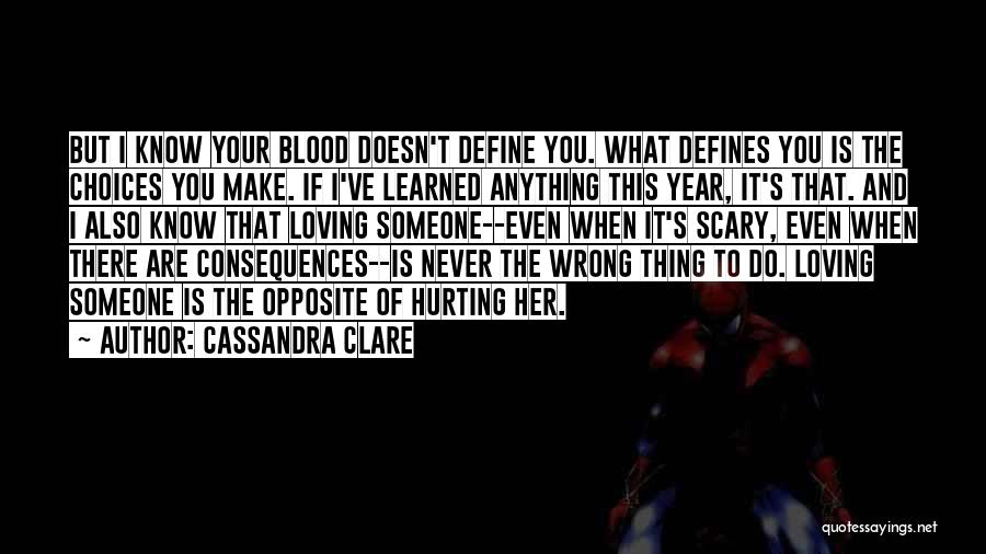 Cassandra Clare Quotes: But I Know Your Blood Doesn't Define You. What Defines You Is The Choices You Make. If I've Learned Anything