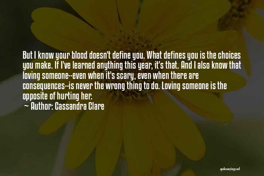 Cassandra Clare Quotes: But I Know Your Blood Doesn't Define You. What Defines You Is The Choices You Make. If I've Learned Anything