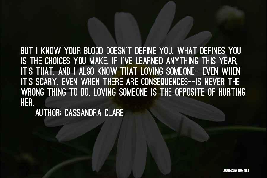 Cassandra Clare Quotes: But I Know Your Blood Doesn't Define You. What Defines You Is The Choices You Make. If I've Learned Anything