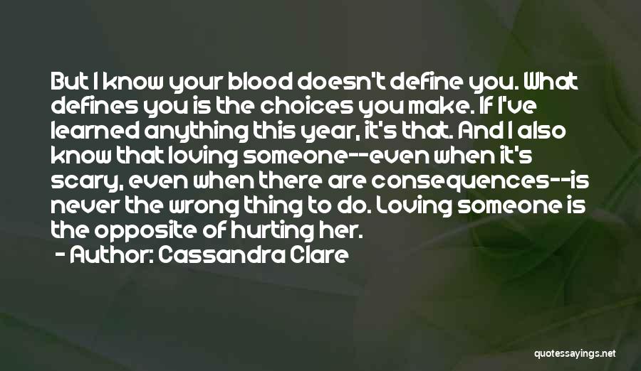 Cassandra Clare Quotes: But I Know Your Blood Doesn't Define You. What Defines You Is The Choices You Make. If I've Learned Anything