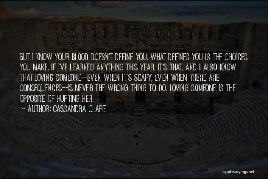 Cassandra Clare Quotes: But I Know Your Blood Doesn't Define You. What Defines You Is The Choices You Make. If I've Learned Anything