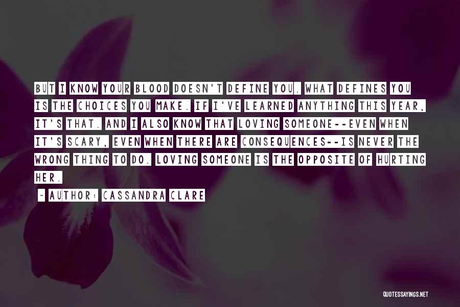 Cassandra Clare Quotes: But I Know Your Blood Doesn't Define You. What Defines You Is The Choices You Make. If I've Learned Anything