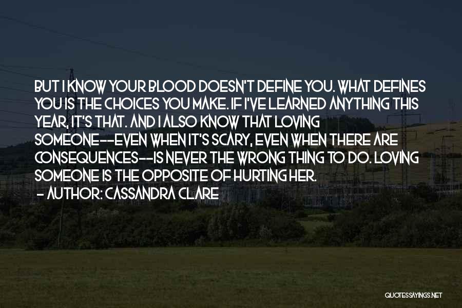 Cassandra Clare Quotes: But I Know Your Blood Doesn't Define You. What Defines You Is The Choices You Make. If I've Learned Anything