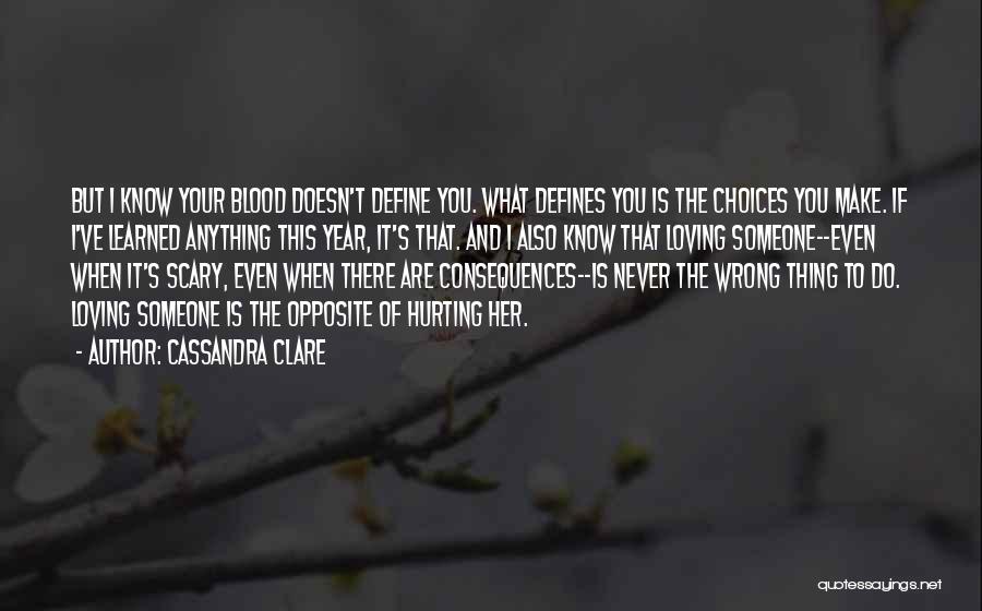 Cassandra Clare Quotes: But I Know Your Blood Doesn't Define You. What Defines You Is The Choices You Make. If I've Learned Anything