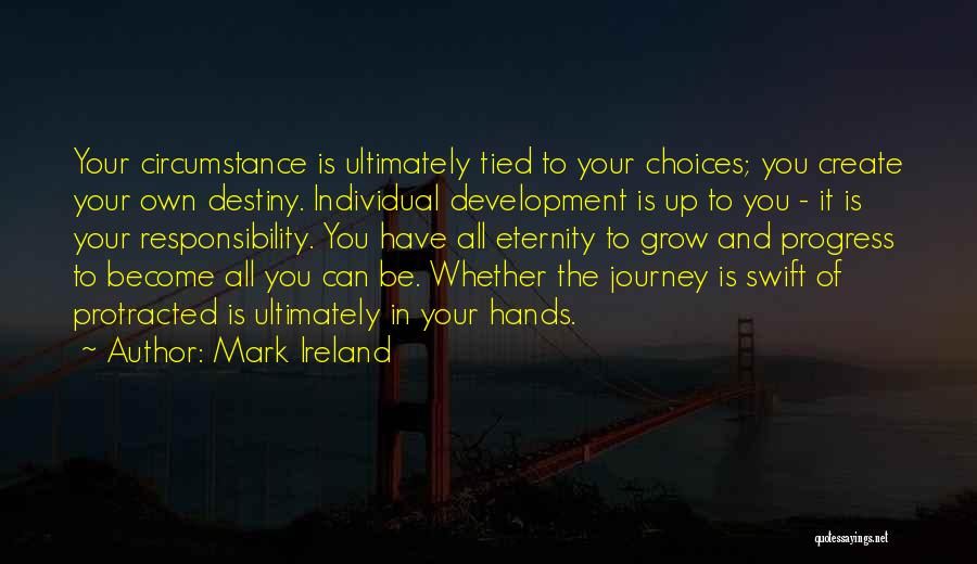 Mark Ireland Quotes: Your Circumstance Is Ultimately Tied To Your Choices; You Create Your Own Destiny. Individual Development Is Up To You -