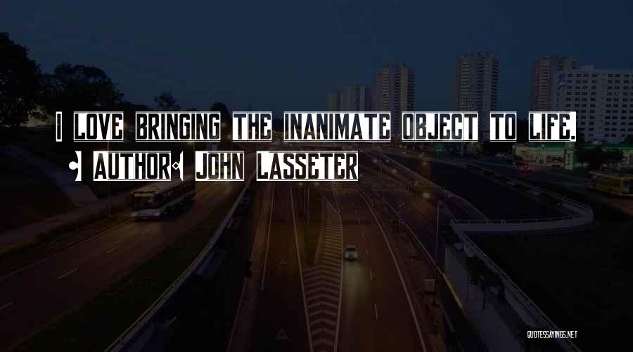 John Lasseter Quotes: I Love Bringing The Inanimate Object To Life.