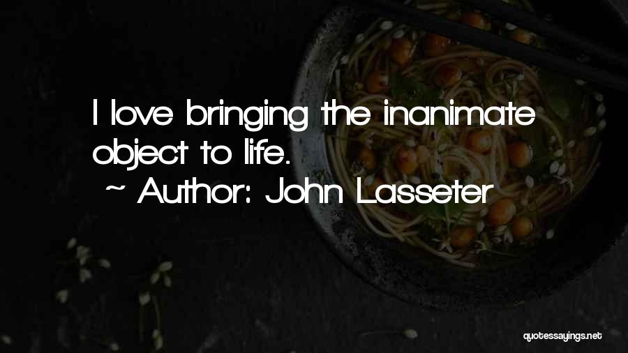 John Lasseter Quotes: I Love Bringing The Inanimate Object To Life.