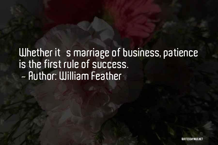 William Feather Quotes: Whether It's Marriage Of Business, Patience Is The First Rule Of Success.