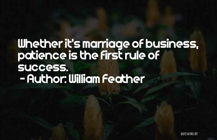 William Feather Quotes: Whether It's Marriage Of Business, Patience Is The First Rule Of Success.