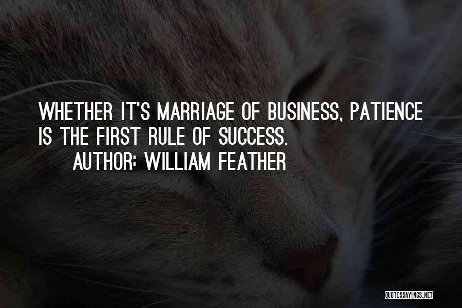 William Feather Quotes: Whether It's Marriage Of Business, Patience Is The First Rule Of Success.