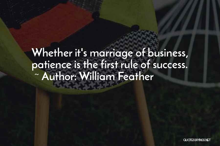 William Feather Quotes: Whether It's Marriage Of Business, Patience Is The First Rule Of Success.