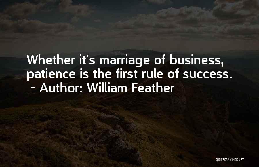 William Feather Quotes: Whether It's Marriage Of Business, Patience Is The First Rule Of Success.