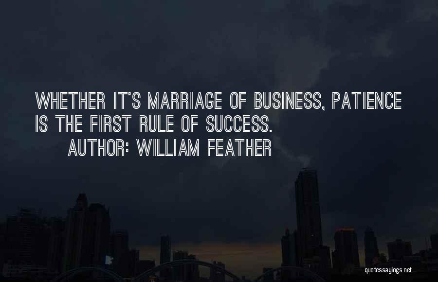 William Feather Quotes: Whether It's Marriage Of Business, Patience Is The First Rule Of Success.