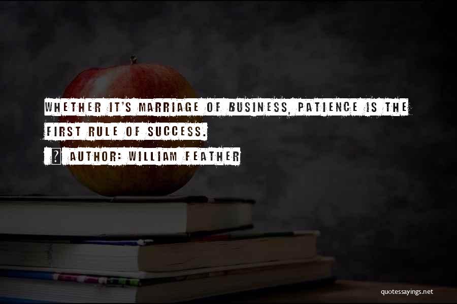 William Feather Quotes: Whether It's Marriage Of Business, Patience Is The First Rule Of Success.