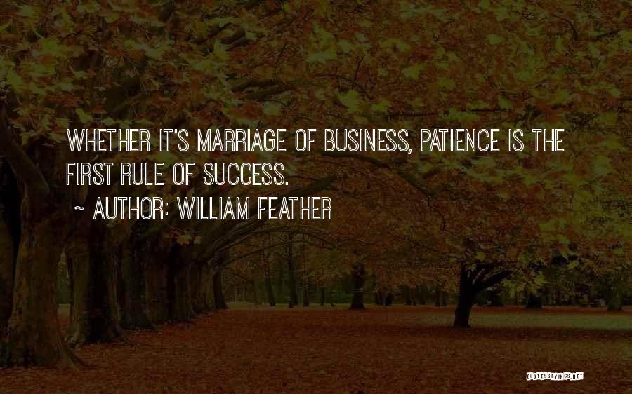 William Feather Quotes: Whether It's Marriage Of Business, Patience Is The First Rule Of Success.