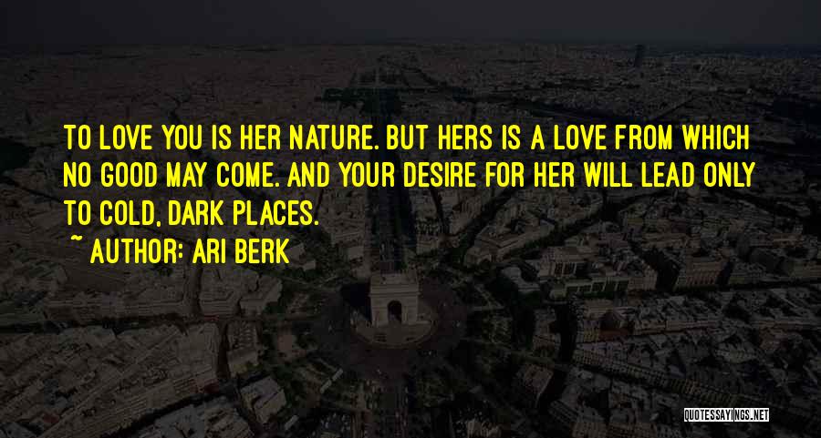 Ari Berk Quotes: To Love You Is Her Nature. But Hers Is A Love From Which No Good May Come. And Your Desire