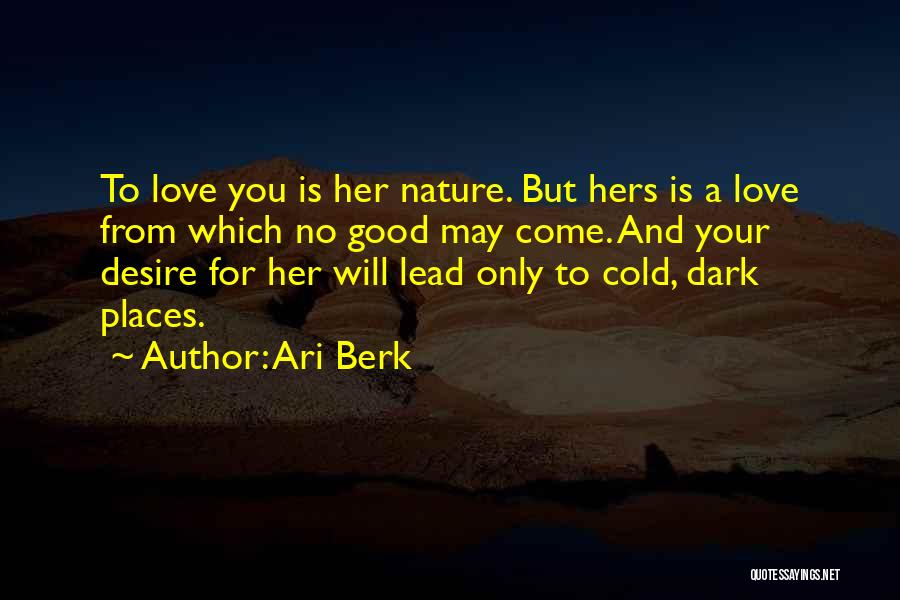 Ari Berk Quotes: To Love You Is Her Nature. But Hers Is A Love From Which No Good May Come. And Your Desire