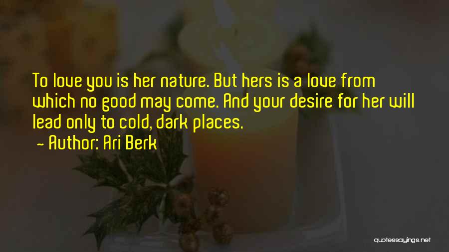Ari Berk Quotes: To Love You Is Her Nature. But Hers Is A Love From Which No Good May Come. And Your Desire