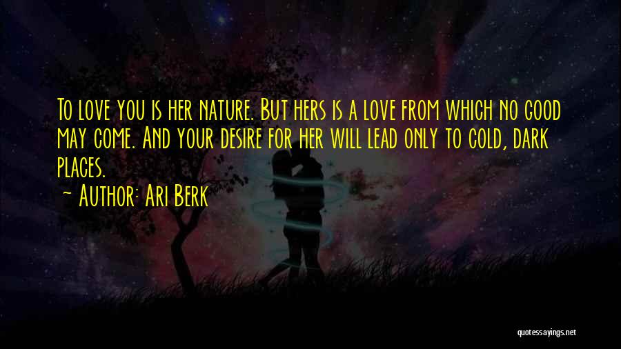 Ari Berk Quotes: To Love You Is Her Nature. But Hers Is A Love From Which No Good May Come. And Your Desire