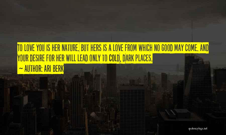 Ari Berk Quotes: To Love You Is Her Nature. But Hers Is A Love From Which No Good May Come. And Your Desire