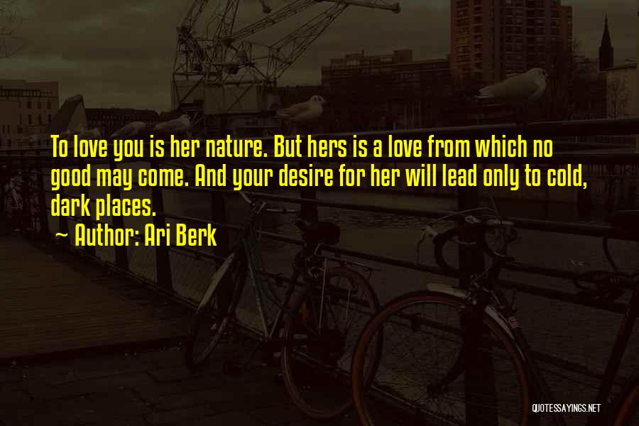 Ari Berk Quotes: To Love You Is Her Nature. But Hers Is A Love From Which No Good May Come. And Your Desire