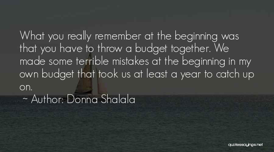 Donna Shalala Quotes: What You Really Remember At The Beginning Was That You Have To Throw A Budget Together. We Made Some Terrible