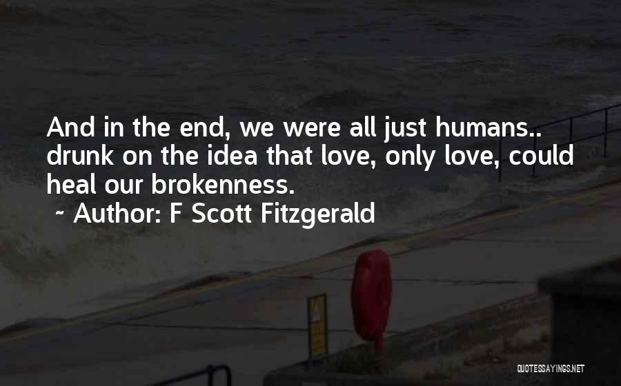 F Scott Fitzgerald Quotes: And In The End, We Were All Just Humans.. Drunk On The Idea That Love, Only Love, Could Heal Our