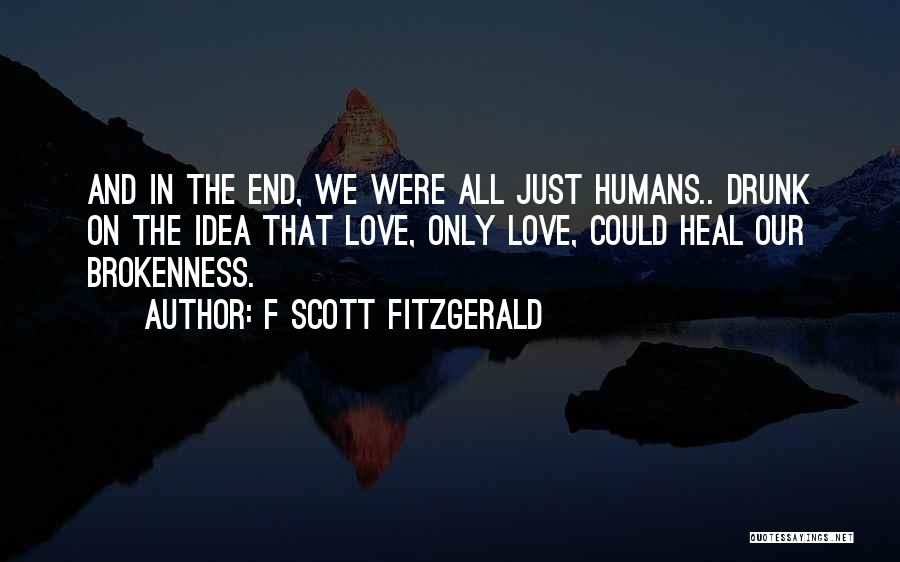 F Scott Fitzgerald Quotes: And In The End, We Were All Just Humans.. Drunk On The Idea That Love, Only Love, Could Heal Our