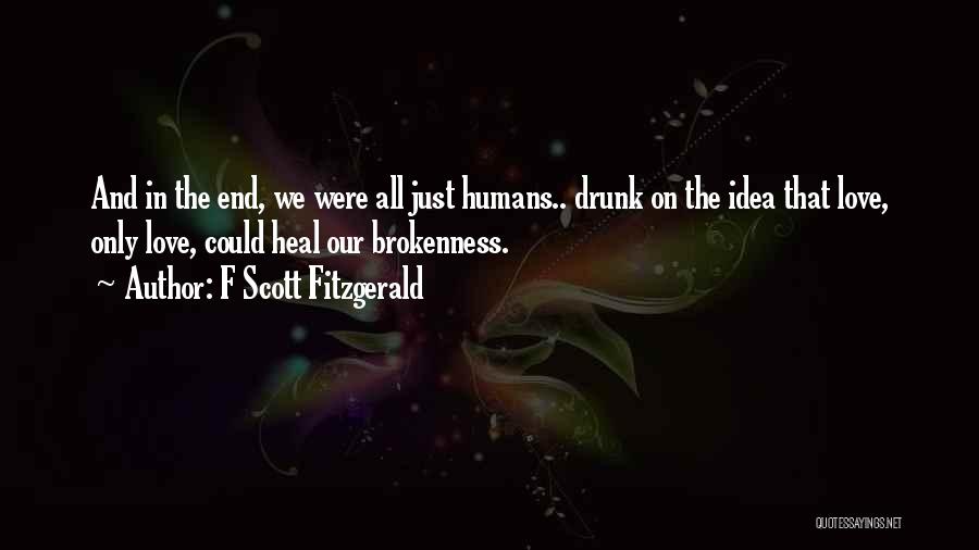 F Scott Fitzgerald Quotes: And In The End, We Were All Just Humans.. Drunk On The Idea That Love, Only Love, Could Heal Our