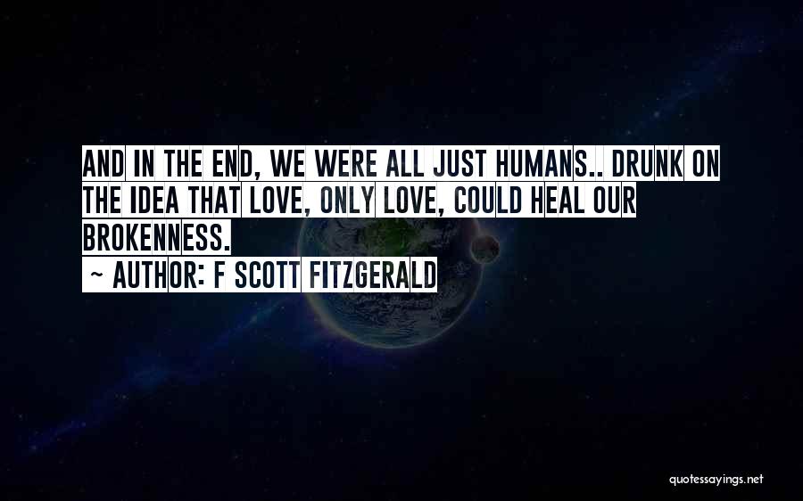 F Scott Fitzgerald Quotes: And In The End, We Were All Just Humans.. Drunk On The Idea That Love, Only Love, Could Heal Our