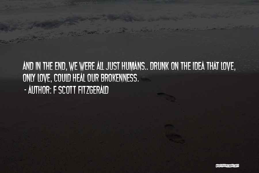 F Scott Fitzgerald Quotes: And In The End, We Were All Just Humans.. Drunk On The Idea That Love, Only Love, Could Heal Our