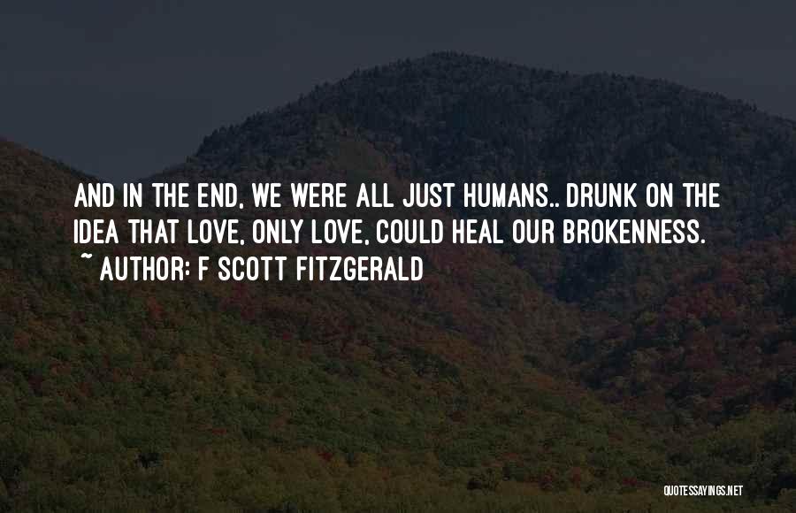 F Scott Fitzgerald Quotes: And In The End, We Were All Just Humans.. Drunk On The Idea That Love, Only Love, Could Heal Our
