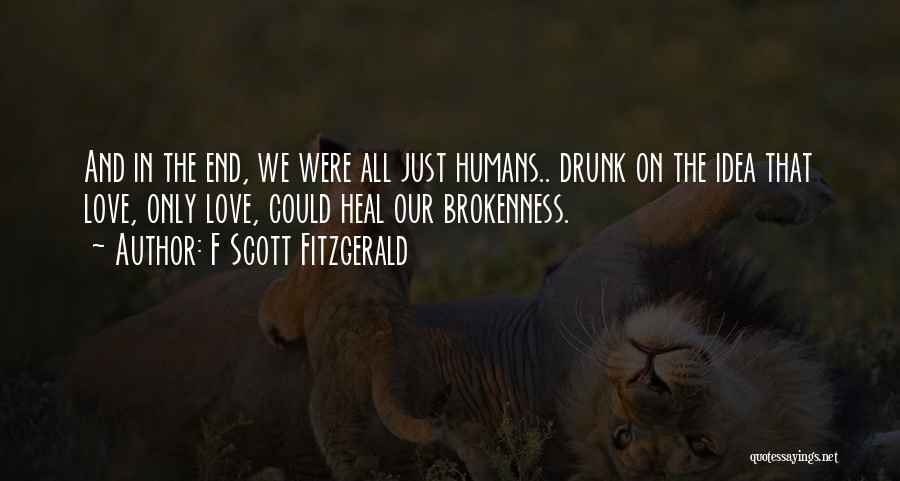 F Scott Fitzgerald Quotes: And In The End, We Were All Just Humans.. Drunk On The Idea That Love, Only Love, Could Heal Our