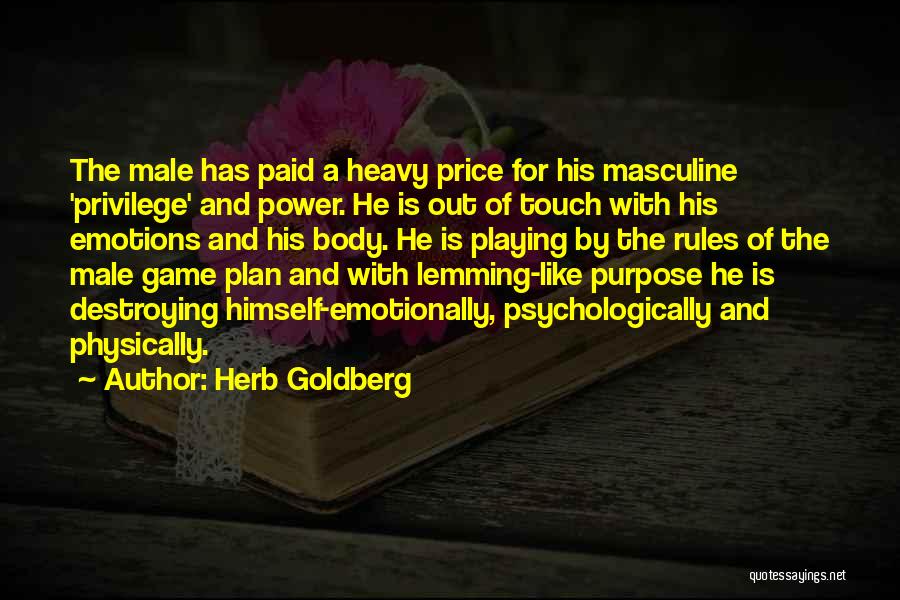 Herb Goldberg Quotes: The Male Has Paid A Heavy Price For His Masculine 'privilege' And Power. He Is Out Of Touch With His