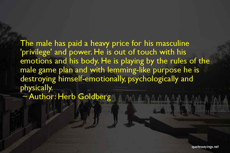 Herb Goldberg Quotes: The Male Has Paid A Heavy Price For His Masculine 'privilege' And Power. He Is Out Of Touch With His