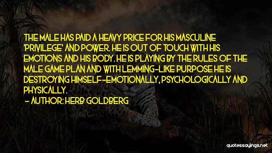 Herb Goldberg Quotes: The Male Has Paid A Heavy Price For His Masculine 'privilege' And Power. He Is Out Of Touch With His