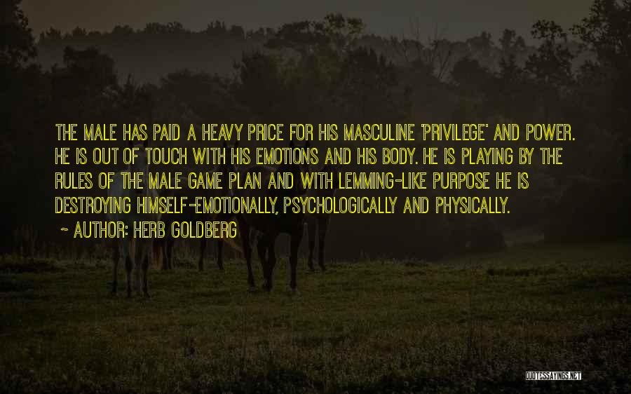 Herb Goldberg Quotes: The Male Has Paid A Heavy Price For His Masculine 'privilege' And Power. He Is Out Of Touch With His