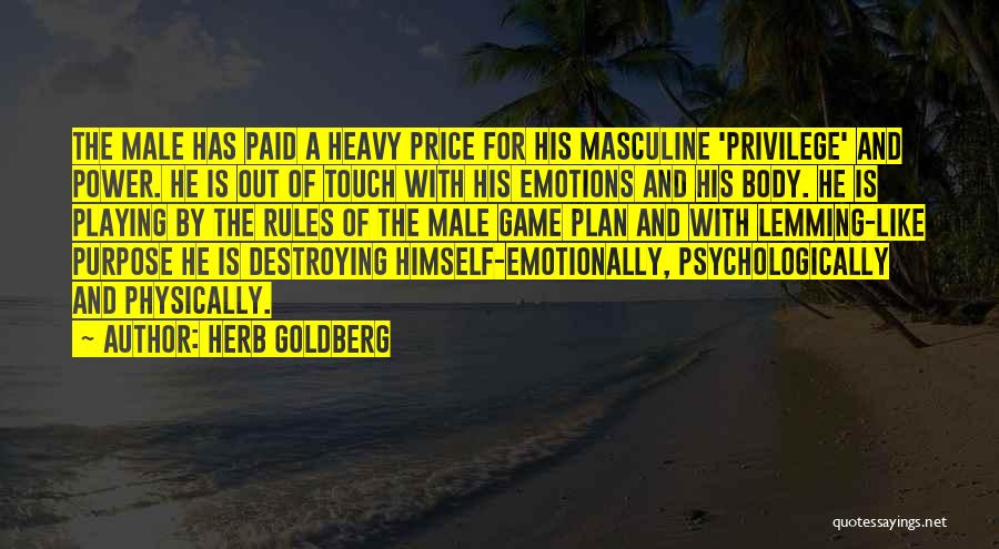 Herb Goldberg Quotes: The Male Has Paid A Heavy Price For His Masculine 'privilege' And Power. He Is Out Of Touch With His