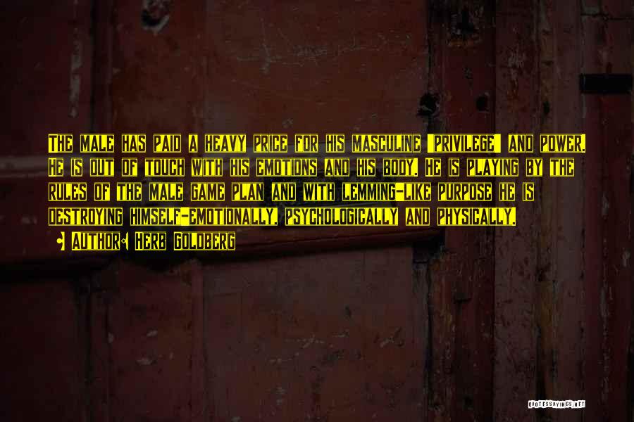 Herb Goldberg Quotes: The Male Has Paid A Heavy Price For His Masculine 'privilege' And Power. He Is Out Of Touch With His