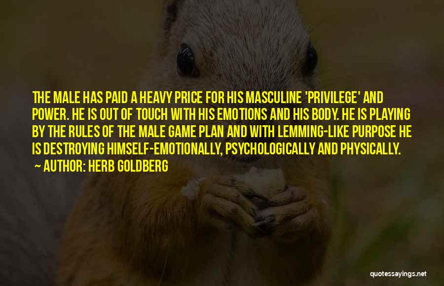 Herb Goldberg Quotes: The Male Has Paid A Heavy Price For His Masculine 'privilege' And Power. He Is Out Of Touch With His