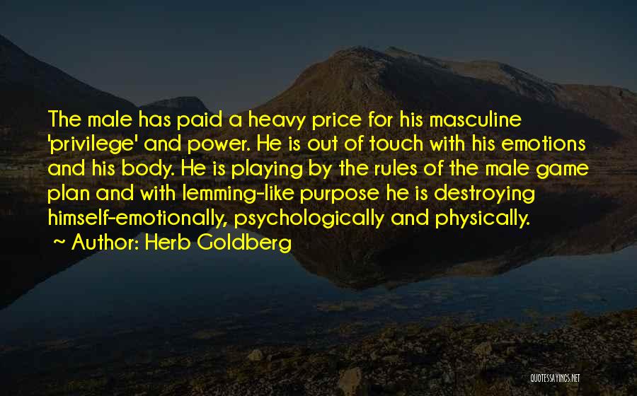 Herb Goldberg Quotes: The Male Has Paid A Heavy Price For His Masculine 'privilege' And Power. He Is Out Of Touch With His