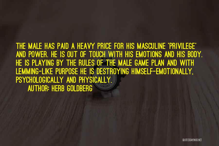 Herb Goldberg Quotes: The Male Has Paid A Heavy Price For His Masculine 'privilege' And Power. He Is Out Of Touch With His
