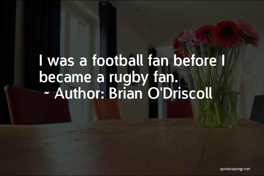 Brian O'Driscoll Quotes: I Was A Football Fan Before I Became A Rugby Fan.