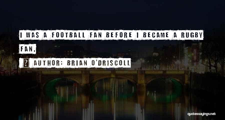 Brian O'Driscoll Quotes: I Was A Football Fan Before I Became A Rugby Fan.