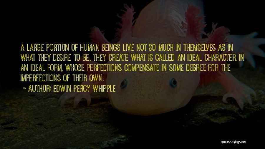Edwin Percy Whipple Quotes: A Large Portion Of Human Beings Live Not So Much In Themselves As In What They Desire To Be. They